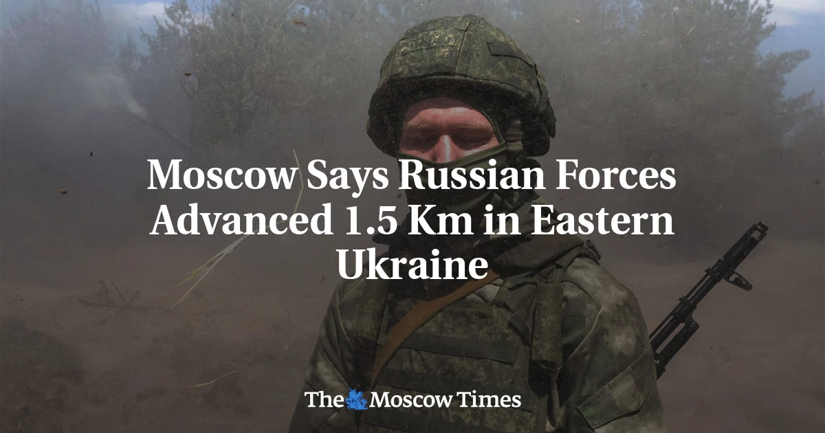 Moscow says Russian forces advanced 1.5 km in eastern Ukraine